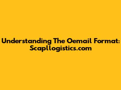 Understanding The Oemail Format: Scapllogistics.com