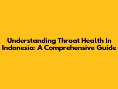 Understanding Throat Health In Indonesia: A Comprehensive Guide
