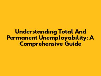 Understanding Total And Permanent Unemployability: A Comprehensive Guide
