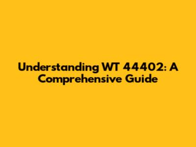 Understanding WT 44402: A Comprehensive Guide