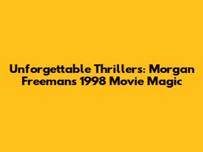 Unforgettable Thrillers: Morgan Freeman's 1998 Movie Magic