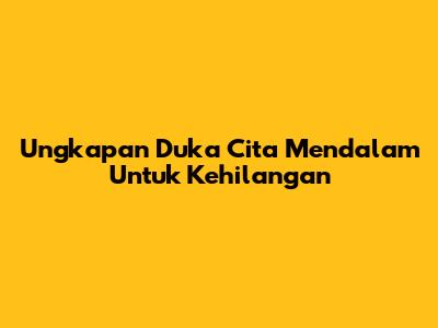 Ungkapan Duka Cita Mendalam Untuk Kehilangan