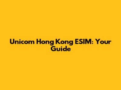Unicom Hong Kong ESIM: Your Guide