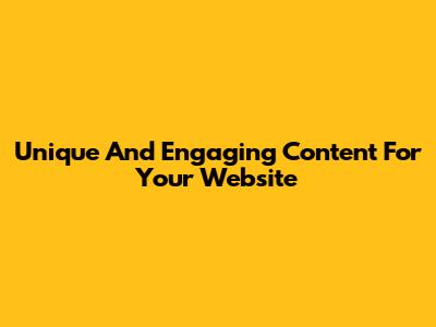 Unique And Engaging Content For Your Website
