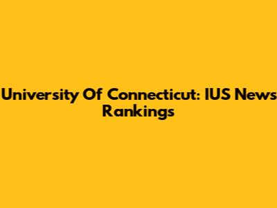 University Of Connecticut: IUS News Rankings