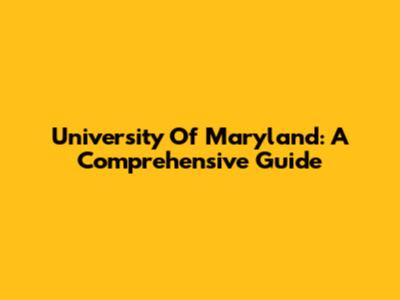 University Of Maryland: A Comprehensive Guide
