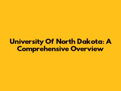 University Of North Dakota: A Comprehensive Overview