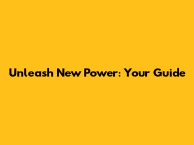 Unleash New Power: Your Guide