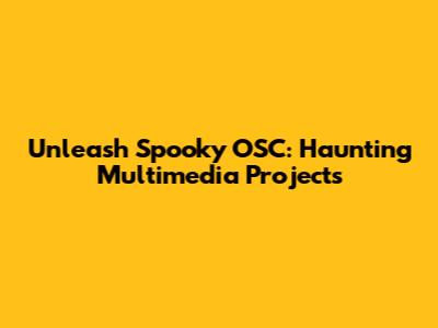 Unleash Spooky OSC: Haunting Multimedia Projects
