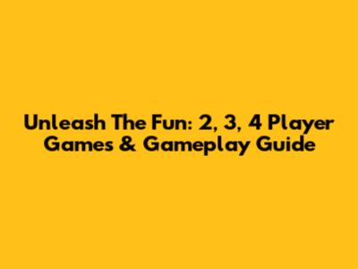 Unleash The Fun: 2, 3, 4 Player Games & Gameplay Guide