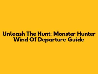 Unleash The Hunt: Monster Hunter Wind Of Departure Guide