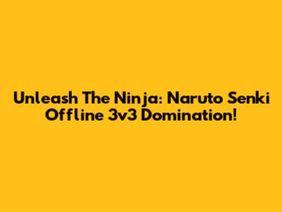 Unleash The Ninja: Naruto Senki Offline 3v3 Domination!