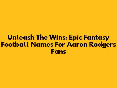 Unleash The Wins: Epic Fantasy Football Names For Aaron Rodgers Fans