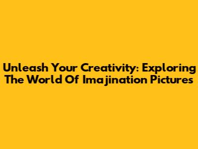 Unleash Your Creativity: Exploring The World Of Imajination Pictures