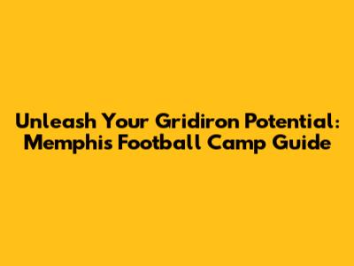Unleash Your Gridiron Potential: Memphis Football Camp Guide