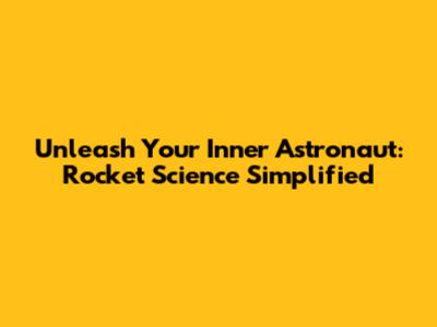 Unleash Your Inner Astronaut: Rocket Science Simplified