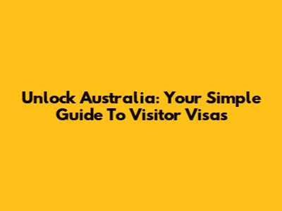 Unlock Australia: Your Simple Guide To Visitor Visas