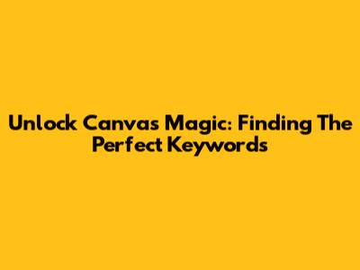 Unlock Canva's Magic: Finding The Perfect Keywords