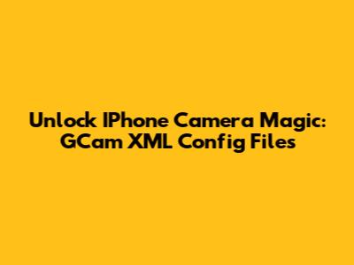 Unlock IPhone Camera Magic: GCam XML Config Files