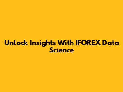 Unlock Insights With IFOREX Data Science