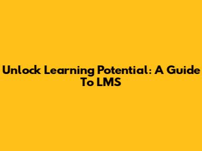 Unlock Learning Potential: A Guide To LMS