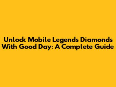Unlock Mobile Legends Diamonds With Good Day: A Complete Guide