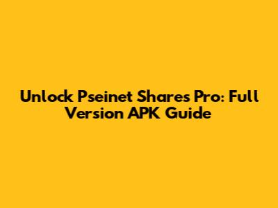 Unlock Pseinet Shares Pro: Full Version APK Guide