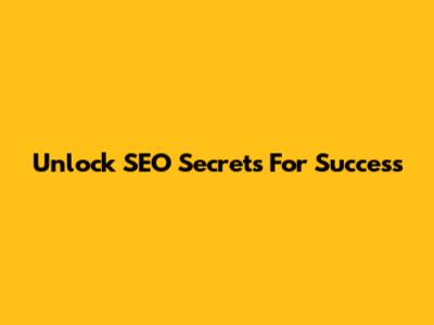 Unlock SEO Secrets For Success