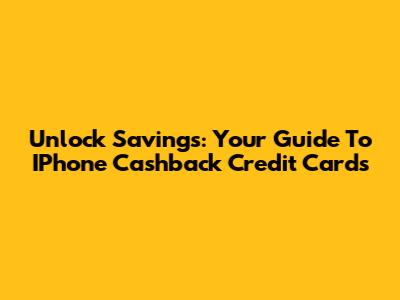 Unlock Savings: Your Guide To IPhone Cashback Credit Cards