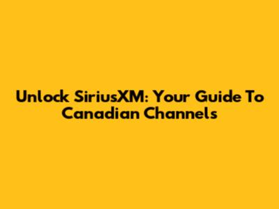 Unlock SiriusXM: Your Guide To Canadian Channels