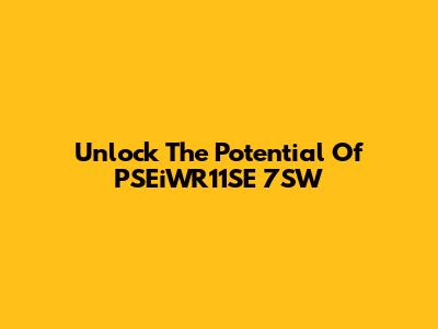 Unlock The Potential Of PSEiWR11SE 7SW