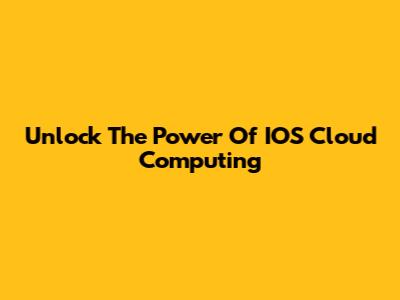 Unlock The Power Of IOS Cloud Computing