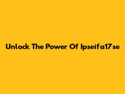 Unlock The Power Of Ipseifa17se