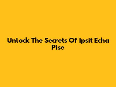 Unlock The Secrets Of Ipsit Echa Pise