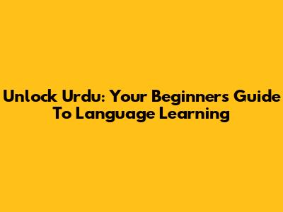 Unlock Urdu: Your Beginner's Guide To Language Learning