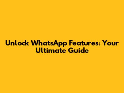 Unlock WhatsApp Features: Your Ultimate Guide