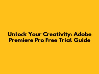 Unlock Your Creativity: Adobe Premiere Pro Free Trial Guide