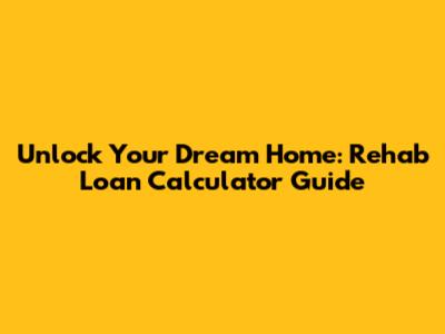 Unlock Your Dream Home: Rehab Loan Calculator Guide