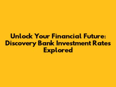 Unlock Your Financial Future: Discovery Bank Investment Rates Explored