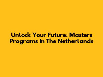 Unlock Your Future: Master's Programs In The Netherlands