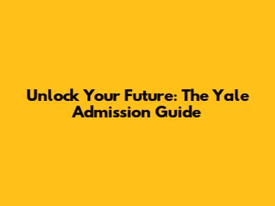 Unlock Your Future: The Yale Admission Guide