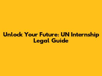 Unlock Your Future: UN Internship Legal Guide
