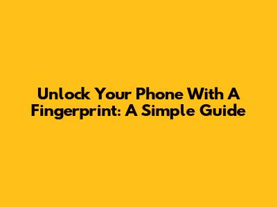 Unlock Your Phone With A Fingerprint: A Simple Guide