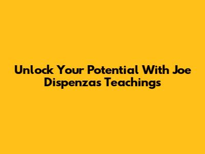 Unlock Your Potential With Joe Dispenza's Teachings