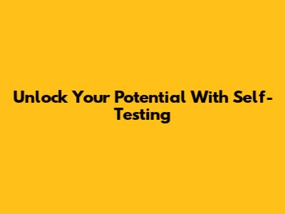 Unlock Your Potential With Self-Testing