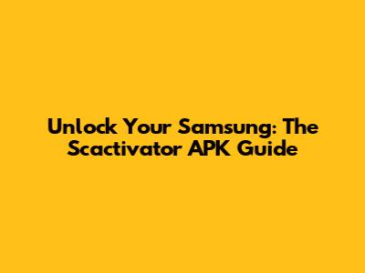 Unlock Your Samsung: The Scactivator APK Guide