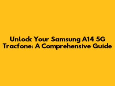 Unlock Your Samsung A14 5G Tracfone: A Comprehensive Guide
