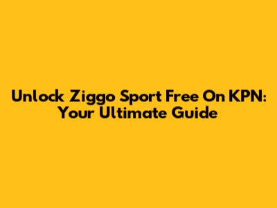 Unlock Ziggo Sport Free On KPN: Your Ultimate Guide