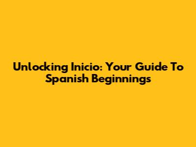 Unlocking 'Inicio': Your Guide To Spanish Beginnings