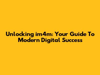 Unlocking 'im4m': Your Guide To Modern Digital Success